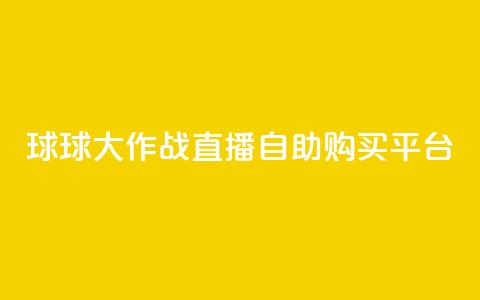 球球大作战直播自助购买平台  第1张