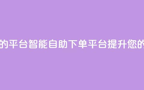 自助下单 - 最专业的平台 智能自助下单平台	，提升您的购物体验!  第1张
