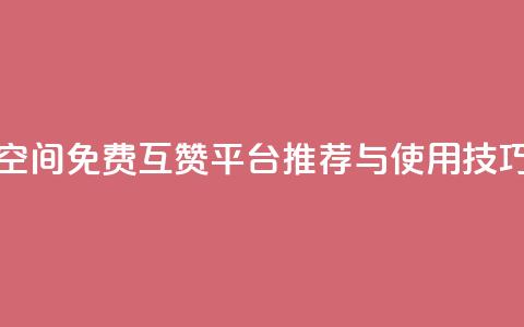 QQ空间免费互赞平台推荐与使用技巧 第1张 QQ空间免费互赞平台推荐与使用技巧 第1张