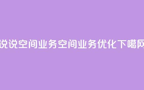 qq说说空间业务(qq空间业务优化)  第1张