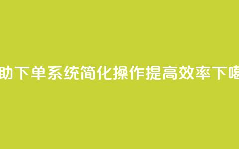 自助下单dy系统：简化操作、提高效率  第1张