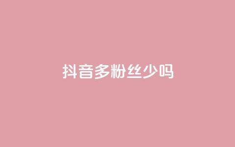抖音100多粉丝少吗 - 抖音粉丝不足百二是否影响账号发展~  第1张