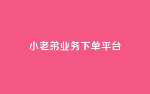 小老弟业务下单平台 - 小老弟，业务下单全新平台	，一键轻松下单，方便高效，省时省力！~  第1张