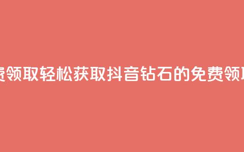 抖音钻石免费领取 - 轻松获取抖音钻石的免费领取攻略! 第1张 抖音钻石免费领取 - 轻松获取抖音钻石的免费领取攻略! 第1张