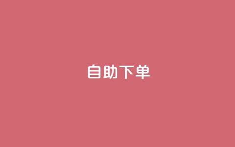 自助下单dy - 优化自助下单体验，提升业务效率新方案!  第1张