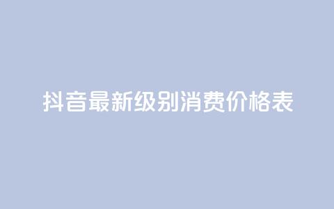抖音最新级别消费价格表 - 抖音新消费等级价格一览表分析与解读! 第1张 抖音最新级别消费价格表 - 抖音新消费等级价格一览表分析与解读! 第1张