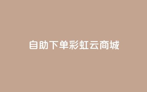 24h自助下单彩虹云商城,ks24小时自助服务平台便宜 - 拼多多无限助力工具 拼多多业务自助平台  第1张