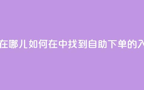 qq业务自助下单在哪儿 - 如何在QQ中找到自助下单的入口详解! 第1张 qq业务自助下单在哪儿 - 如何在QQ中找到自助下单的入口详解! 第1张