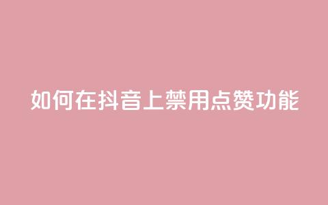 如何在抖音上禁用点赞功能  第1张