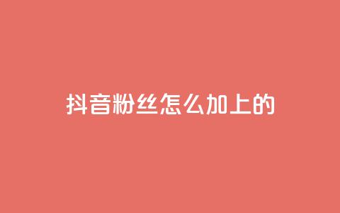 抖音粉丝怎么加上的 - 如何快速提升抖音粉丝数量的方法解析。  第1张