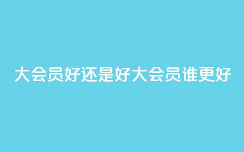qq大会员好还是svip好(qq大会员vs.svip：谁更好)  第1张