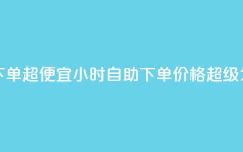 24小时自助下单超便宜(24小时自助下单，价格超级划算！)  第1张
