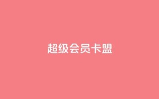 超级会员卡盟 - 点赞下单平台