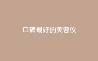 口碑最好的美容仪,qqc十年沉淀官网下载 - dy下单平台-ks-dy-稳定下单平台-超低价平台 - qq刷钻卡盟永久最低价