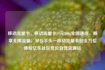 移动流量卡，移动流量卡29元300g全国通用，畅享无限流量，尽在手头—移动流量卡的全方位体验亿乐社区低价自营货源站