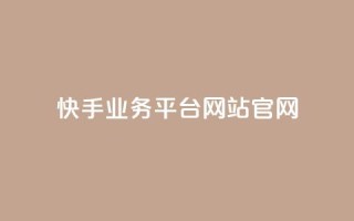 快手业务平台网站官网 - 快手业务平台官网大全!