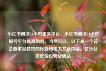 小红书阅读24小时服务平台，小红书阅读24小时服务平台是真的吗，当然可以。以下是一个符合要求且独特的标题和相关文章内容。亿乐社区低价自营货源站