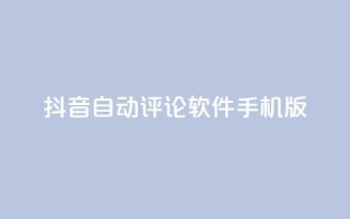 抖音自动评论软件手机版 - 抖音自动评论软件手机版：简便实用的评论自动化工具~