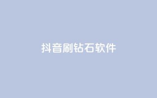 抖音刷钻石软件 - 揭秘抖音刷钻石软件的真相与风险分析~