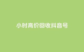 24小时高价回收抖音号 - 高价回收抖音号，24小时内即可完成~
