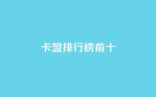 卡盟排行榜前十 - 卡盟排行榜前十强-绝对不容错过的热门选择！!