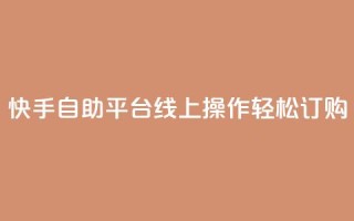快手自助平台线上操作轻松订购