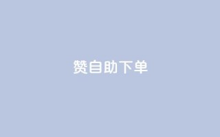 100赞05自助下单 - 实用方便！享受100赞05自助下单服务~
