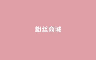 粉丝商城,b站业务网 - 抖音快手双击播放量网站 - 快手粉丝平台+永不掉粉