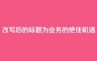 改写后的标题为：QQ业务的绝佳机遇