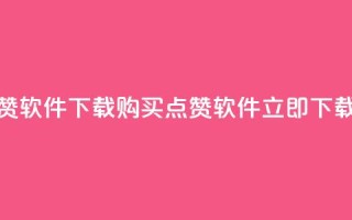 作品买点赞软件下载(购买点赞软件，立即下载最新版本!)