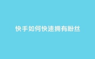 快手如何快速拥有1w粉丝 - 如何在快手上快速获得一万粉丝的秘诀~
