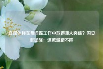 自媒体称在反间谍工作中取得重大突破？国安部提醒：这流量蹭不得