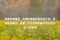 哔哩哔哩播放，哔哩哔哩播放量收益计算，哔哩哔哩播放，探索二次元世界的新方式亿乐社区SUP货源站