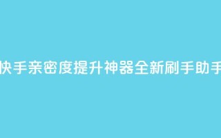 快手亲密度提升神器：全新刷手助手