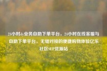 24小时dy业务自助下单平台，24小时在线客服与自助下单平台，无缝对接的便捷购物体验亿乐社区SUP货源站