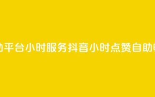 抖音点赞自助平台24小时服务(抖音24小时点赞自助，畅享一键服务)