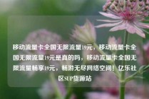 移动流量卡全国无限流量19元，移动流量卡全国无限流量19元是真的吗，移动流量卡全国无限流量畅享19元，畅游无尽网络空间！亿乐社区SUP货源站