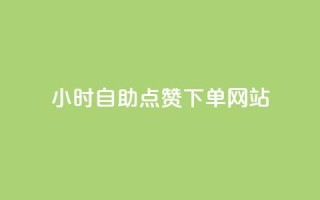 24小时自助点赞下单网站 - 24小时点赞下单服务一站式解决~