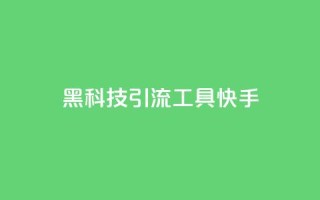 黑科技引流工具快手 - 快手黑科技引流工具大揭秘!
