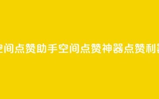 qq空间点赞助手app(qq空间点赞神器app，点赞利器！)
