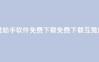 qq互赞助手软件免费下载2023(免费下载QQ互赞助手2023)