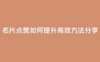 名片点赞如何提升，高效方法分享