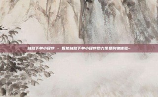自助下单小程序 - 智能自助下单小程序助力便捷购物体验~