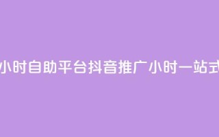 抖音推广24小时自助平台(抖音推广24小时一站式自助平台)