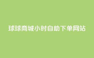 球球商城24小时自助下单网站,小红书评论赞24小时下单 - 卡盟低价自助下单评论赞 - 王者荣耀卡盟网