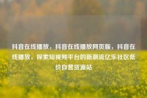 抖音在线播放，抖音在线播放网页版，抖音在线播放，探索短视频平台的新潮流亿乐社区低价自营货源站