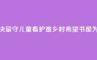 远离手机沉迷、溺水风险，解决留守儿童“看护难” 乡村希望书屋为大别山孩子带来七彩暑假