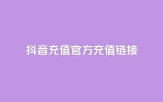 抖音充值官方充值链接 - 抖音官方充值入口及操作指南!