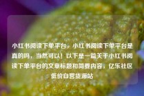 小红书阅读下单平台，小红书阅读下单平台是真的吗，当然可以！以下是一篇关于小红书阅读下单平台的文章标题和简要内容，亿乐社区低价自营货源站