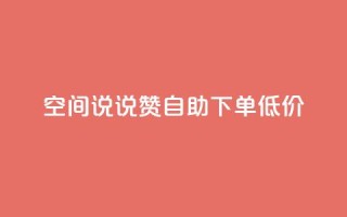 qq空间说说赞自助下单低价 - qq空间说说点赞自助下单优惠活动开启~